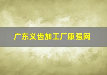 广东义齿加工厂康强网