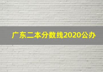 广东二本分数线2020公办