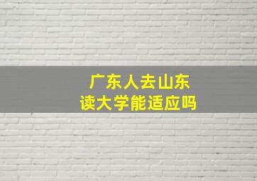 广东人去山东读大学能适应吗