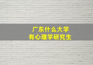 广东什么大学有心理学研究生