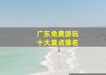 广东免费游玩十大景点排名