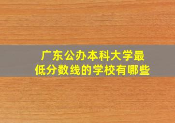 广东公办本科大学最低分数线的学校有哪些