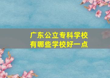 广东公立专科学校有哪些学校好一点