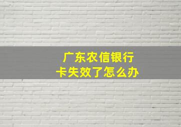 广东农信银行卡失效了怎么办