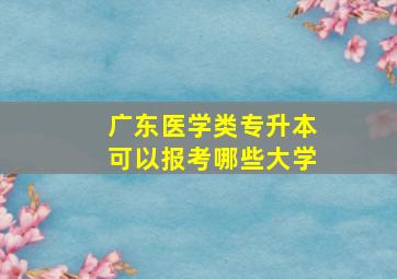 广东医学类专升本可以报考哪些大学