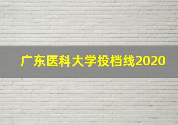 广东医科大学投档线2020