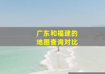 广东和福建的地图查询对比