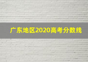 广东地区2020高考分数线