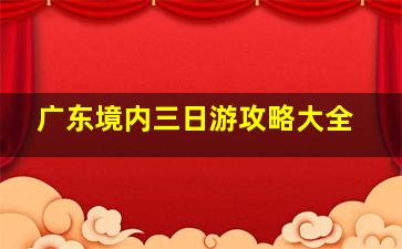 广东境内三日游攻略大全