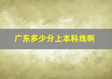 广东多少分上本科线啊