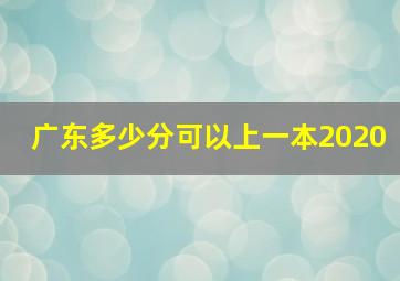 广东多少分可以上一本2020