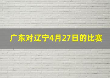 广东对辽宁4月27日的比赛