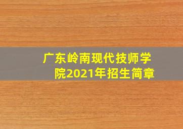 广东岭南现代技师学院2021年招生简章