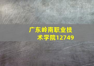 广东岭南职业技术学院12749