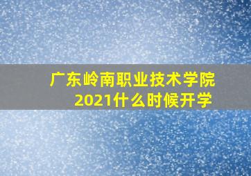 广东岭南职业技术学院2021什么时候开学