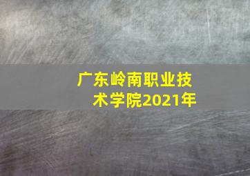 广东岭南职业技术学院2021年