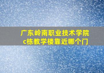 广东岭南职业技术学院c栋教学楼靠近哪个门