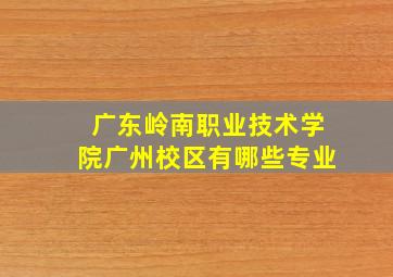 广东岭南职业技术学院广州校区有哪些专业