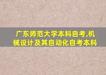 广东师范大学本科自考,机械设计及其自动化自考本科