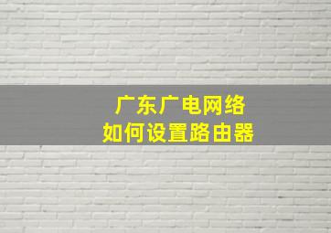 广东广电网络如何设置路由器