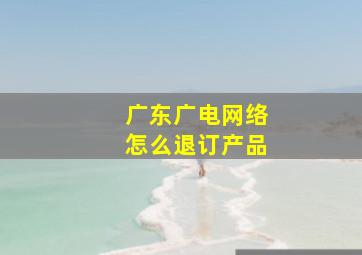 广东广电网络怎么退订产品