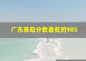 广东录取分数最低的985