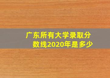 广东所有大学录取分数线2020年是多少