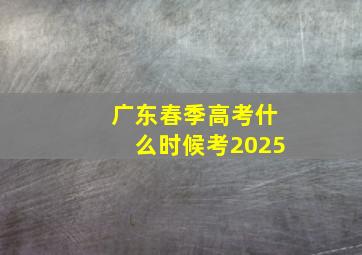 广东春季高考什么时候考2025