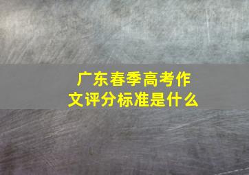 广东春季高考作文评分标准是什么