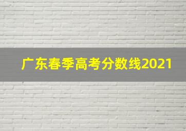 广东春季高考分数线2021