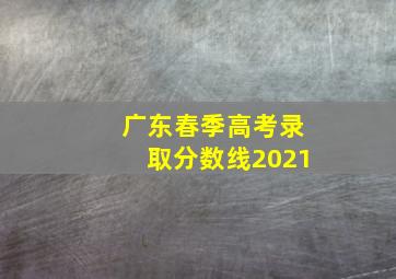 广东春季高考录取分数线2021