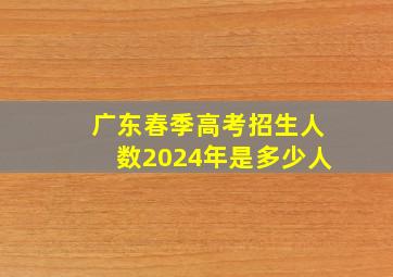 广东春季高考招生人数2024年是多少人