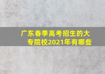 广东春季高考招生的大专院校2021年有哪些