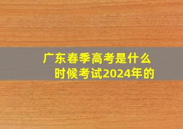 广东春季高考是什么时候考试2024年的