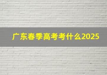 广东春季高考考什么2025