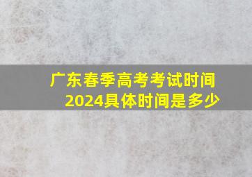 广东春季高考考试时间2024具体时间是多少