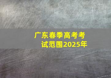 广东春季高考考试范围2025年