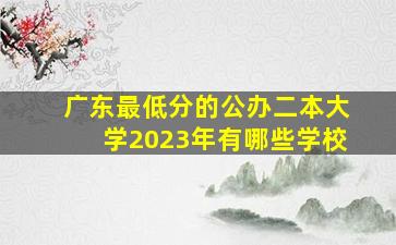 广东最低分的公办二本大学2023年有哪些学校