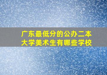 广东最低分的公办二本大学美术生有哪些学校