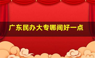 广东民办大专哪间好一点