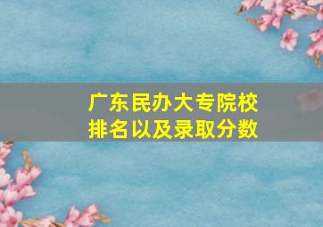 广东民办大专院校排名以及录取分数