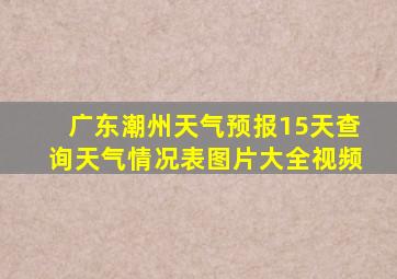 广东潮州天气预报15天查询天气情况表图片大全视频