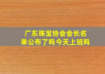 广东珠宝协会会长名单公布了吗今天上班吗