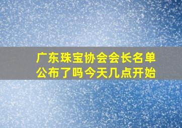 广东珠宝协会会长名单公布了吗今天几点开始