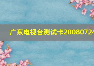 广东电视台测试卡20080724