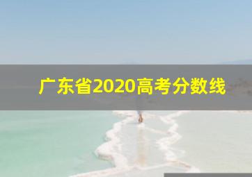 广东省2020高考分数线