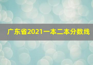 广东省2021一本二本分数线