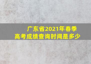 广东省2021年春季高考成绩查询时间是多少