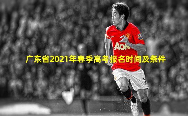 广东省2021年春季高考报名时间及条件