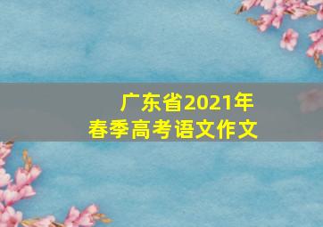 广东省2021年春季高考语文作文